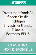 InvestmentfondsSo finden Sie die richtigen Investmentfonds. E-book. Formato EPUB ebook