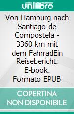 Von Hamburg nach Santiago de Compostela  - 3360 km mit dem FahrradEin Reisebericht. E-book. Formato EPUB