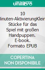 10 Minuten-AktivierungKleine Stücke für das Spiel mit großen Handpuppen. E-book. Formato EPUB ebook