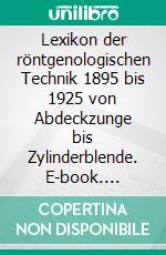 Lexikon der röntgenologischen Technik 1895 bis 1925 von Abdeckzunge bis Zylinderblende. E-book. Formato EPUB ebook