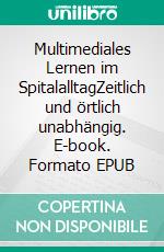 Multimediales Lernen im SpitalalltagZeitlich und örtlich unabhängig. E-book. Formato EPUB ebook di Monika Heller-Meier