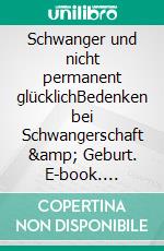 Schwanger und nicht permanent glücklichBedenken bei Schwangerschaft &amp; Geburt. E-book. Formato EPUB ebook