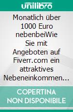 Monatlich über 1000 Euro nebenbeiWie Sie mit Angeboten auf Fiverr.com ein attraktives Nebeneinkommen oder eine neue Selbstständigkeit aufbauen. E-book. Formato EPUB ebook