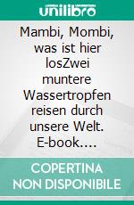 Mambi, Mombi, was ist hier losZwei muntere Wassertropfen reisen durch unsere Welt. E-book. Formato EPUB ebook di Dietmar Geisler