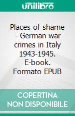 Places of shame - German war crimes in Italy 1943-1945. E-book. Formato EPUB ebook di Stephan D. Yada-Mc Neal