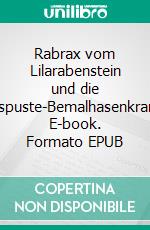 Rabrax vom Lilarabenstein und die Eierauspuste-Bemalhasenkrankheit. E-book. Formato EPUB ebook