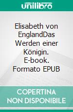 Elisabeth von EnglandDas Werden einer Königin. E-book. Formato EPUB ebook di Gertrude Aretz