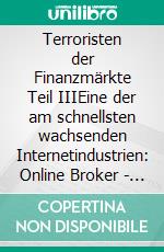 Terroristen der Finanzmärkte Teil IIIEine der am schnellsten wachsenden Internetindustrien: Online Broker - nicht alle sind korrekt. E-book. Formato EPUB ebook di Claudia Zimmermann