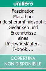 Faszination Marathon andersherumPhilosophie, Gedanken und Erkenntnisse eines Rückwärtsläufers. E-book. Formato EPUB