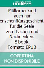 Mülleimer sind auch nur Menschen!Kurzgeschichten für die Seele zum Lachen und Nachdenken. E-book. Formato EPUB ebook