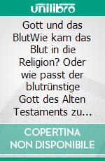 Gott und das BlutWie kam das Blut in die Religion?  Oder wie passt der blutrünstige Gott des Alten Testaments zu dem liebevollen Vater des neuen Testaments?. E-book. Formato EPUB ebook di Ewa Krist