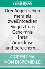 Drei Augen sehen mehr als zweiEntdecken Sie jetzt das Geheimnis Ihrer Zirbeldrüse und bereichern Sie Ihr Leben. E-book. Formato EPUB ebook