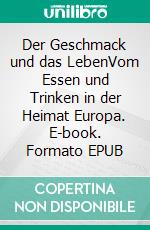 Der Geschmack und das LebenVom Essen und Trinken in der Heimat Europa. E-book. Formato EPUB ebook