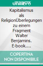 Kapitalismus als ReligionÜberlegungen zu einem Fragment Walter Benjamins. E-book. Formato EPUB ebook di Siegfried Späth