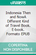 Indonesia Then and NowA Different Kind of Travel Book. E-book. Formato EPUB ebook