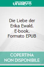 Die Liebe der Erika Ewald. E-book. Formato EPUB