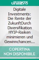 Digitale Investments: Die Rente der ZukunftDurch Diversifikation HYIP-Risiken minimieren und Gewinnchancen steigern. E-book. Formato EPUB ebook di Douglas Gekko