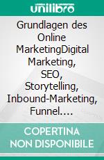 Grundlagen des Online MarketingDigital Marketing, SEO, Storytelling, Inbound-Marketing, Funnel. E-book. Formato EPUB