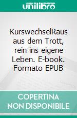 KurswechselRaus aus dem Trott, rein ins eigene Leben. E-book. Formato EPUB ebook