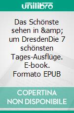 Das Schönste sehen in &amp; um DresdenDie 7 schönsten Tages-Ausflüge. E-book. Formato EPUB