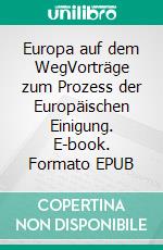 Europa auf dem WegVorträge zum Prozess der Europäischen Einigung. E-book. Formato EPUB ebook