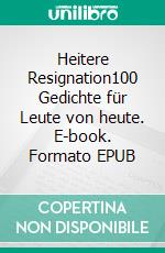 Heitere Resignation100 Gedichte für Leute von heute. E-book. Formato EPUB ebook