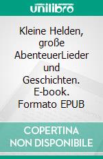 Kleine Helden, große AbenteuerLieder und Geschichten. E-book. Formato EPUB ebook di Gisbert Niederführ