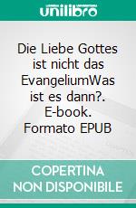 Die Liebe Gottes ist nicht das EvangeliumWas ist es dann?. E-book. Formato EPUB ebook