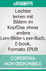 Leichter lernen mit Bildern im KopfDas etwas andere Lern-Bilder-Lese-Buch. E-book. Formato EPUB