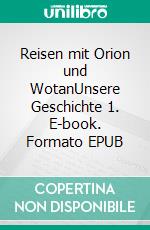 Reisen mit Orion und WotanUnsere Geschichte 1. E-book. Formato EPUB