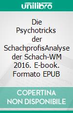 Die Psychotricks der SchachprofisAnalyse der Schach-WM 2016. E-book. Formato EPUB ebook