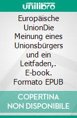 Europäische UnionDie Meinung eines Unionsbürgers und ein Leitfaden,. E-book. Formato EPUB ebook di Heinrich Duwe