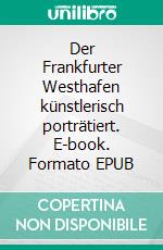 Der Frankfurter Westhafen künstlerisch porträtiert. E-book. Formato EPUB ebook di Bianka Schüssler