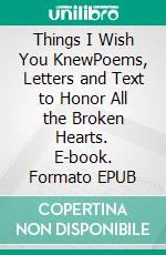 Things I Wish You KnewPoems, Letters and Text to Honor All the Broken Hearts. E-book. Formato EPUB ebook di Evelyne Mikulicz