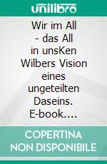 Wir im All - das All in unsKen Wilbers Vision eines ungeteilten Daseins. E-book. Formato EPUB ebook