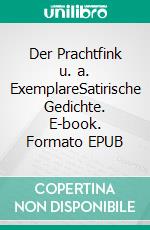 Der Prachtfink u. a. ExemplareSatirische Gedichte. E-book. Formato EPUB ebook