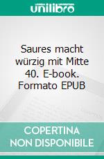 Saures macht würzig mit Mitte 40. E-book. Formato EPUB