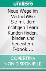 Neue Wege im VertriebWie Sie mit dem richtigen Team Kunden finden, binden und begeistern. E-book. Formato EPUB ebook