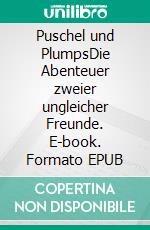 Puschel und PlumpsDie Abenteuer zweier ungleicher Freunde. E-book. Formato EPUB ebook