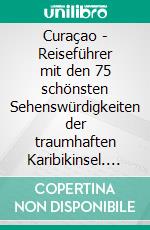 Curaçao - Reiseführer mit den 75 schönsten Sehenswürdigkeiten der traumhaften Karibikinsel. E-book. Formato EPUB ebook