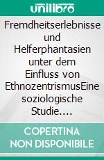 Fremdheitserlebnisse und Helferphantasien unter dem Einfluss von EthnozentrismusEine soziologische Studie. E-book. Formato EPUB ebook