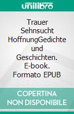 Trauer Sehnsucht HoffnungGedichte und Geschichten. E-book. Formato EPUB ebook