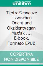 TierfreiSchnauze - zwischen Orient und OkzidentVegan Mutfak .... E-book. Formato EPUB ebook