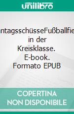 SonntagsschüsseFußballfieber in der Kreisklasse. E-book. Formato EPUB ebook