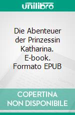 Die Abenteuer der Prinzessin Katharina. E-book. Formato EPUB ebook