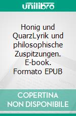 Honig und QuarzLyrik und philosophische Zuspitzungen. E-book. Formato EPUB