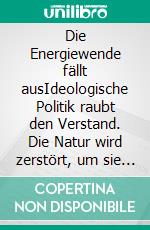 Die Energiewende fällt ausIdeologische Politik raubt den Verstand. Die Natur wird zerstört, um sie zu retten. E-book. Formato EPUB ebook di Günter Köchy