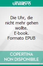 Die Uhr, die nicht mehr gehen wollte. E-book. Formato EPUB ebook