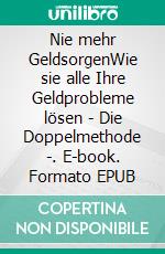 Nie mehr GeldsorgenWie sie alle Ihre Geldprobleme lösen - Die Doppelmethode -. E-book. Formato EPUB ebook