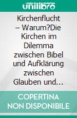 Kirchenflucht – Warum?Die Kirchen im Dilemma zwischen Bibel und Aufklärung zwischen Glauben und Wissen zwischen Unvernunft und Vernunft. E-book. Formato EPUB ebook di Klaus Johannes Tipke